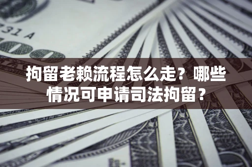 北京拘留老赖流程怎么走?哪些情况可申请司法拘留? 北京拘留老赖流程怎么走?哪些情况可申请司法拘留?