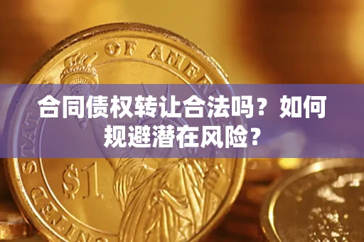 北京合同债权转让合法吗?如何规避潜在风险? 北京合同债权转让合法吗?如何规避潜在风险?