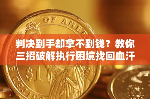 北京判决到手却拿不到钱？教你三招破解执行困境找回血汗钱