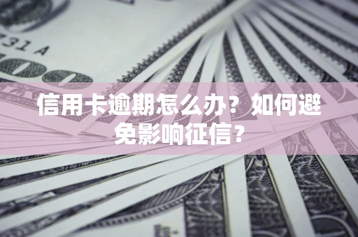 北京信用卡逾期怎么办？如何避免影响征信？