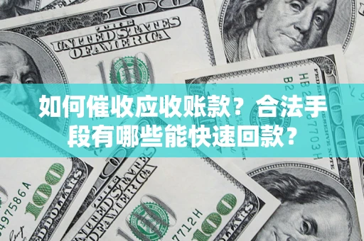北京如何催收应收账款？合法手段有哪些能快速回款？