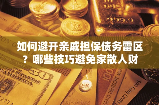 北京如何避开亲戚担保债务雷区？哪些技巧避免家散人财