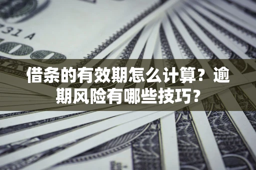 北京借条的有效期怎么计算？逾期风险有哪些技巧？