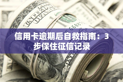 北京信用卡逾期后自救指南：3步保住征信记录