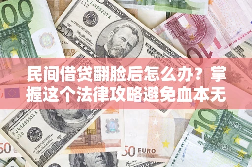 北京民间借贷翻脸后怎么办？掌握这个法律攻略避免血本无归