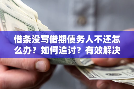 北京借条没写借期债务人不还怎么办？如何追讨？有效解决方案！