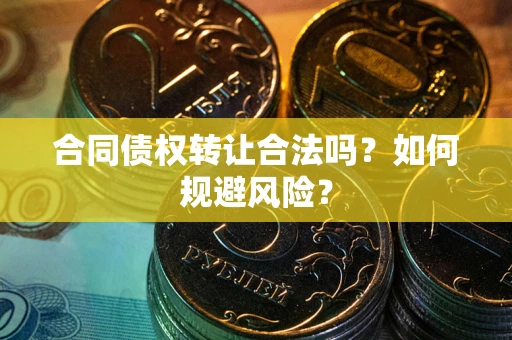 北京合同债权转让合法吗?如何规避风险? 北京合同债权转让合法吗?如何规避风险?