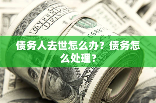 北京债务人去世怎么办？债务怎么处理？