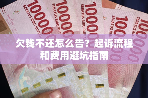 北京欠钱不还怎么告?起诉流程和费用避坑指南 北京欠钱不还怎么告?起诉流程和费用避坑指南