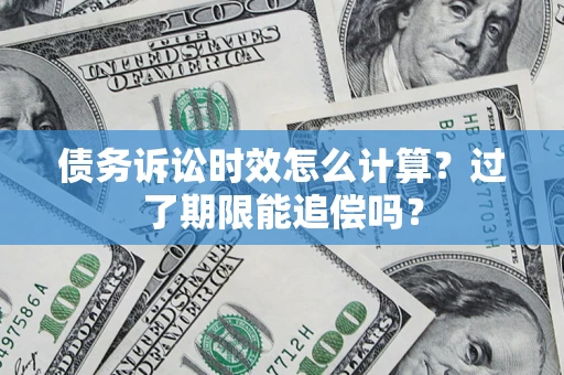 北京债务诉讼时效怎么计算？过了期限能追偿吗？