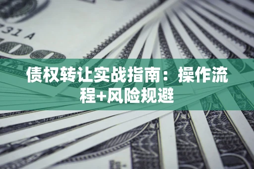 北京债权转让实战指南：操作流程+风险规避