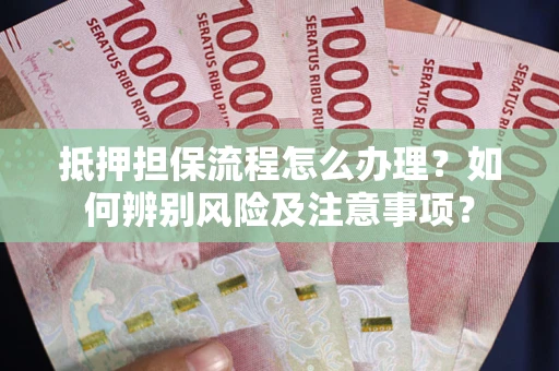 北京抵押担保流程怎么办理？如何辨别风险及注意事项？
