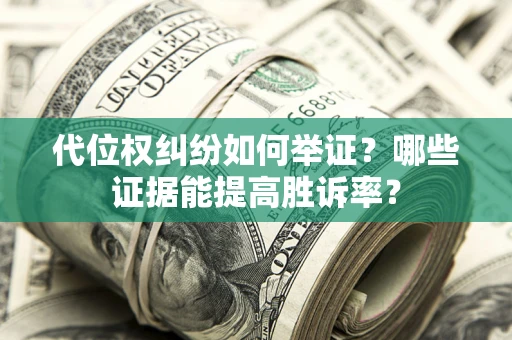 北京代位权纠纷如何举证？哪些证据能提高胜诉率？