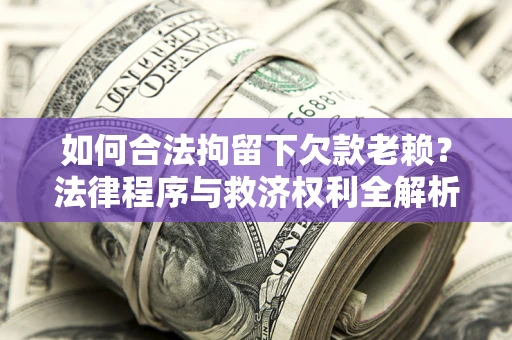 北京如何合法拘留下欠款老赖？法律程序与救济权利全解析