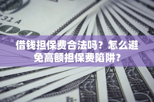 北京借钱担保费合法吗？怎么避免高额担保费陷阱？