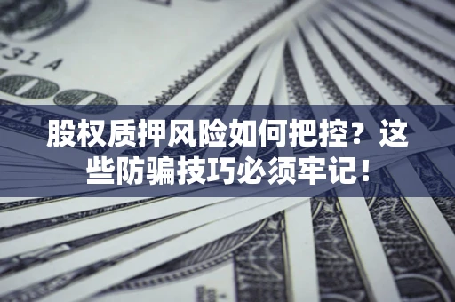 北京股权质押风险如何把控？这些防骗技巧必须牢记！