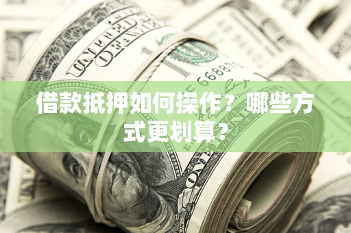 北京借款抵押如何操作？哪些方式更划算？