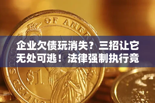 北京企业欠债玩消失？三招让它无处可逃！法律强制执行竟比讨债公司还狠？