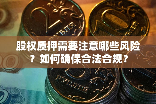 北京股权质押需要注意哪些风险？如何确保合法合规？