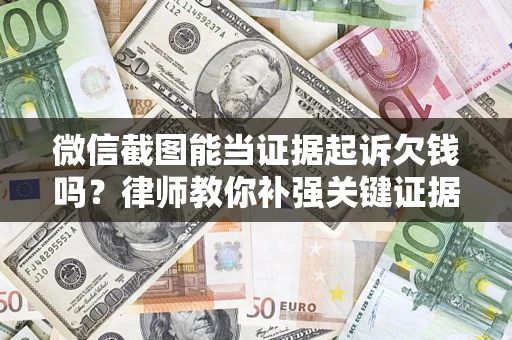 北京微信截图能当证据起诉欠钱吗？律师教你补强关键证据