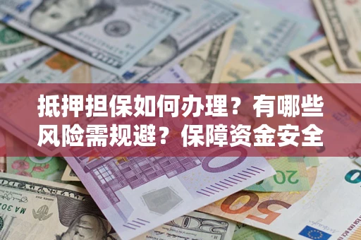 北京抵押担保如何办理？有哪些风险需规避？保障资金安全