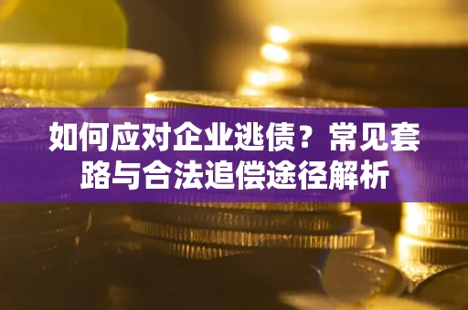 北京如何应对企业逃债？常见套路与合法追偿途径解析