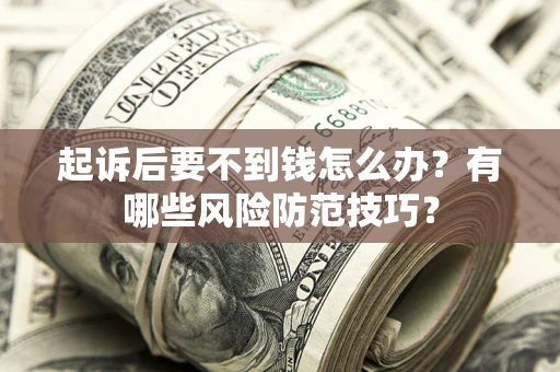 北京起诉后要不到钱怎么办?有哪些风险防范技巧? 北京起诉后要不到钱怎么办?有哪些风险防范技巧?