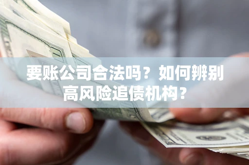 北京要账公司合法吗？如何辨别高风险追债机构？