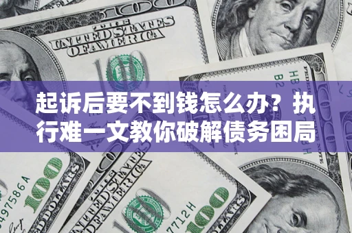 北京起诉后要不到钱怎么办？执行难一文教你破解债务困局