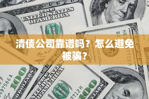 北京清债公司靠谱吗？怎么避免被骗？