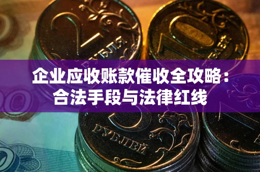 北京企业应收账款催收全攻略：合法手段与法律红线