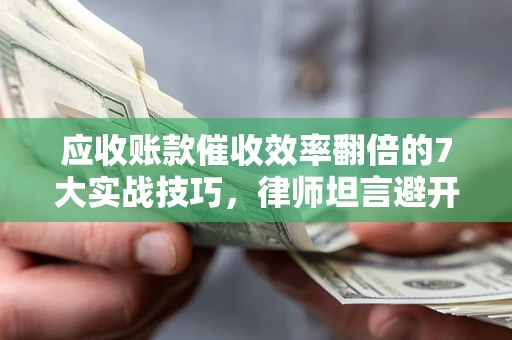 北京应收账款催收效率翻倍的7大实战技巧，律师坦言避开这些法律雷区最关键