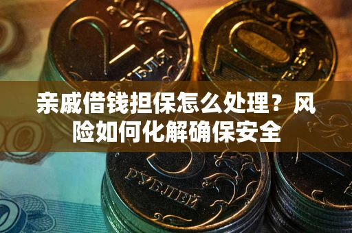 北京亲戚借钱担保怎么处理？风险如何化解确保安全
