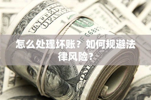 北京怎么处理坏账？如何规避法律风险？