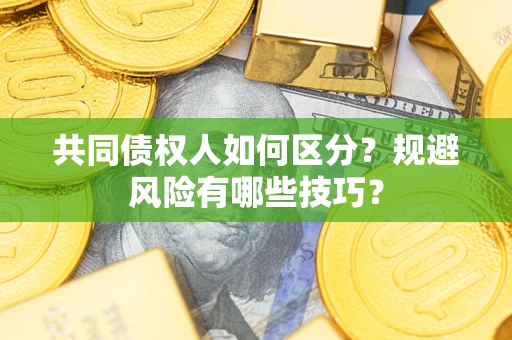 北京共同债权人如何区分？规避风险有哪些技巧？