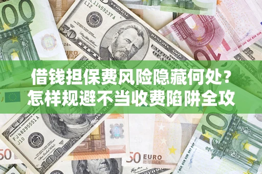 北京借钱担保费风险隐藏何处？怎样规避不当收费陷阱全攻略！