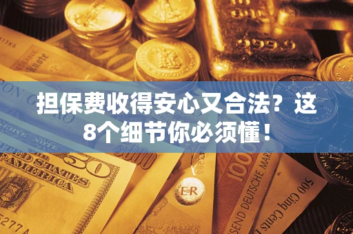北京担保费收得安心又合法？这8个细节你必须懂！