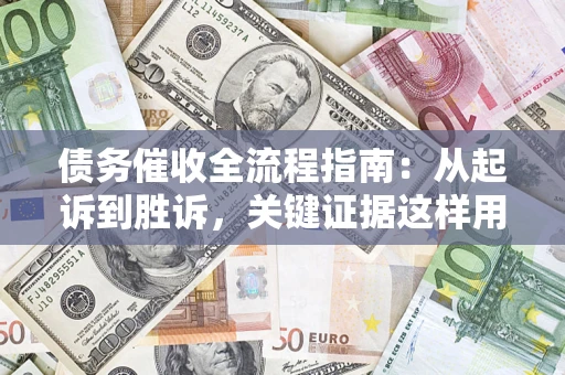 北京债务催收全流程指南：从起诉到胜诉，关键证据这样用
