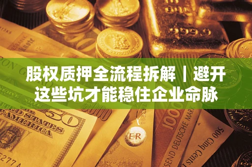 北京股权质押全流程拆解｜避开这些坑才能稳住企业命脉