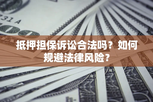 北京抵押担保诉讼合法吗？如何规避法律风险？