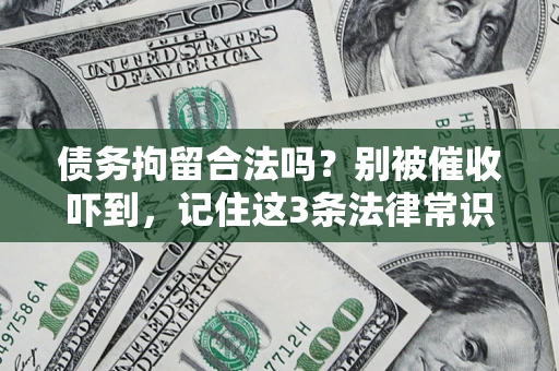 北京债务拘留合法吗?别被催收吓到,记住这3条法律常识 北京债务拘留合法吗?别被催收吓到,记住这3条法律常识