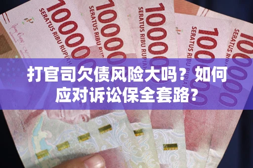北京打官司欠债风险大吗？如何应对诉讼保全套路？