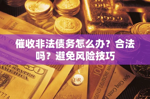 北京催收非法债务怎么办？合法吗？避免风险技巧