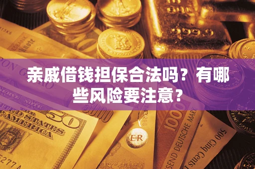 北京亲戚借钱担保合法吗？有哪些风险要注意？