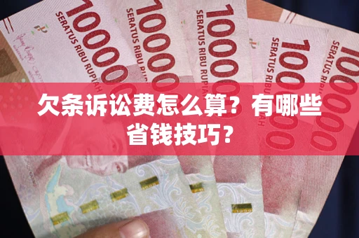 北京欠条诉讼费怎么算？有哪些省钱技巧？