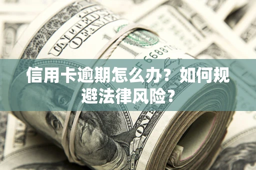 北京信用卡逾期怎么办？如何规避法律风险？