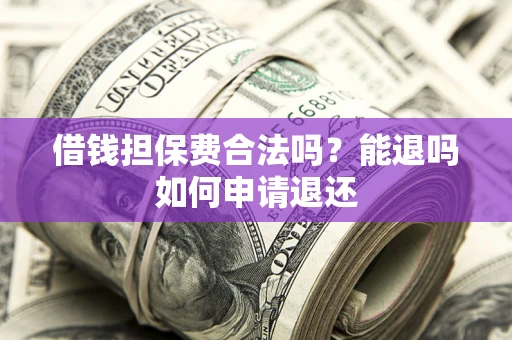 北京借钱担保费合法吗？能退吗如何申请退还