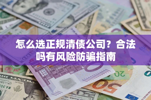 北京怎么选正规清债公司？合法吗有风险防骗指南