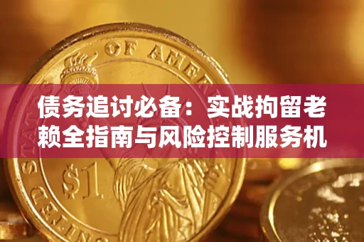 北京债务追讨必备：实战拘留老赖全指南与风险控制服务机构推荐