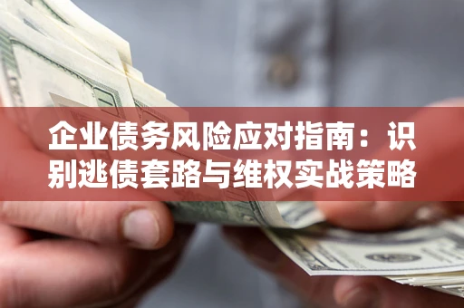 北京企业债务风险应对指南：识别逃债套路与维权实战策略